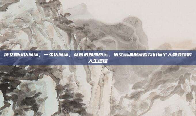 倩女幽魂伏魔牌，一张伏魔牌，竟看透你的命运，倩女幽魂里藏着我们每个人都要懂的人生道理