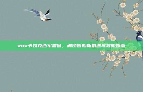 wow卡拉克西军需官，解锁冒险新机遇与攻略指南