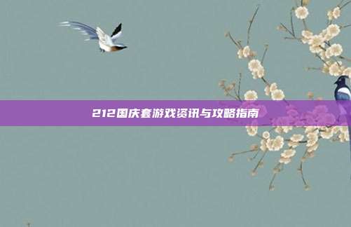 212国庆套游戏资讯与攻略指南