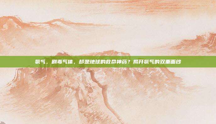 氨气，剧毒气体，却是地球的救命神药？揭开氨气的双重面纱