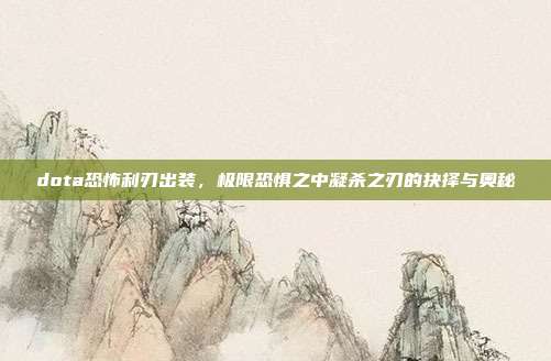 dota恐怖利刃出装，极限恐惧之中凝杀之刃的抉择与奥秘