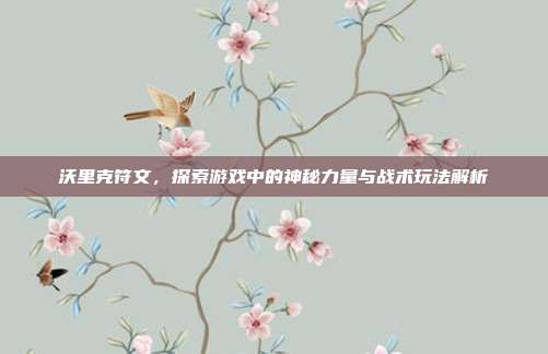沃里克符文,探索游戏中的神秘力量与战术玩法解析