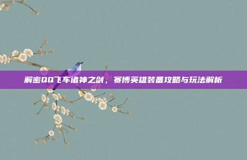 解密QQ飞车诸神之剑，赛博英雄装备攻略与玩法解析