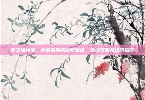 夜之魇掉落，解锁深渊威胁新路径，玩法攻略与进阶指南