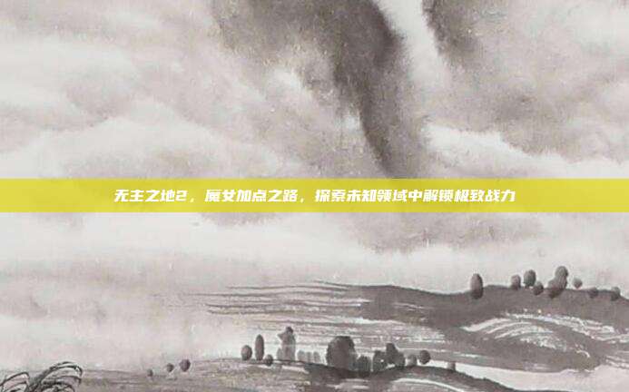 无主之地2，魔女加点之路，探索未知领域中解锁极致战力