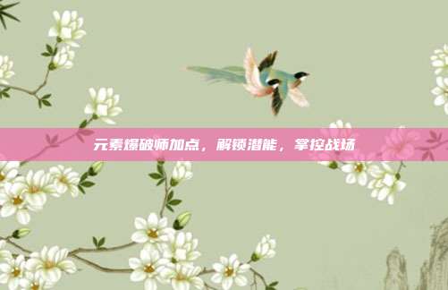 元素爆破师加点,解锁潜能,掌控战场