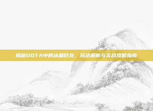 探秘DOTA中的冰霜巨龙,玩法解析与实战攻略指南