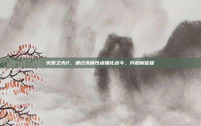 火炬之光2,通过洗属性点强化战斗,开启新征程