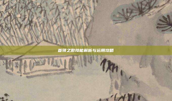 首领之傲技能解析与运用攻略