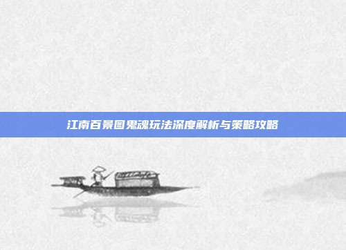 江南百景图鬼魂玩法深度解析与策略攻略