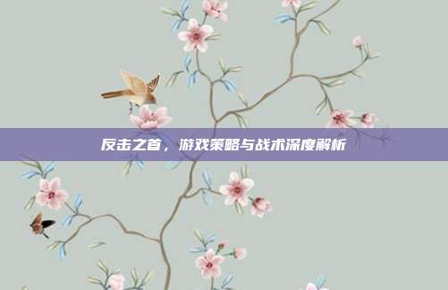 反击之首,游戏策略与战术深度解析