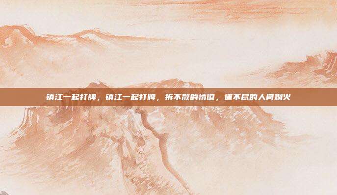 镇江一起打牌，镇江一起打牌，拆不散的情谊，道不尽的人间烟火