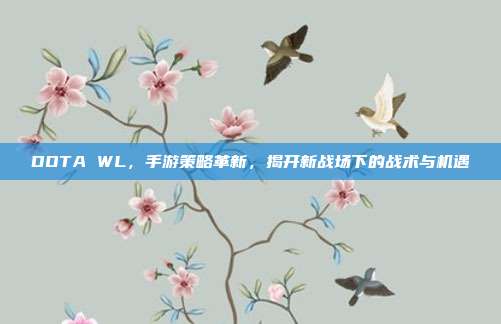 DOTA WL,手游策略革新,揭开新战场下的战术与机遇