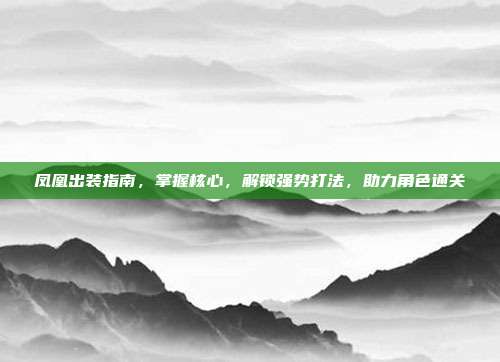 凤凰出装指南，掌握核心，解锁强势打法，助力角色通关