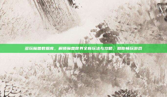多玩魔兽数据库，解锁魔兽世界全新玩法与攻略，助你畅玩游戏