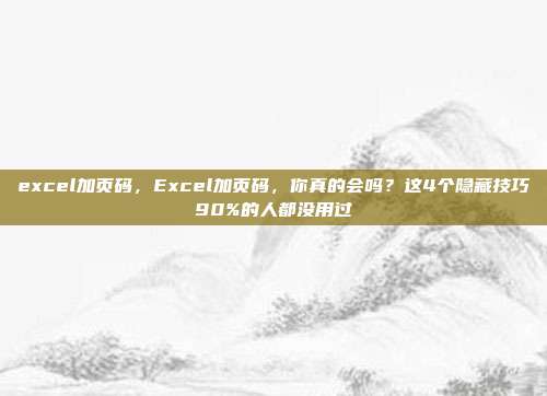 excel加页码，Excel加页码，你真的会吗？这4个隐藏技巧90%的人都没用过