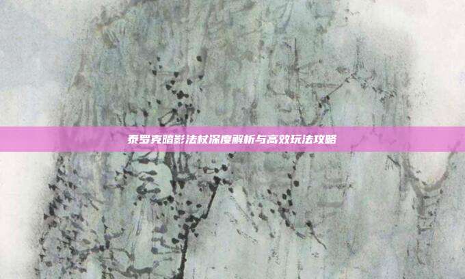 泰罗克暗影法杖深度解析与高效玩法攻略