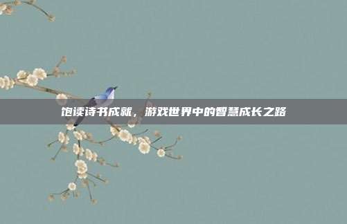 饱读诗书成就,游戏世界中的智慧成长之路