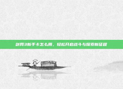 剑网3新手卡怎么用,轻松开启战斗与探索新征程