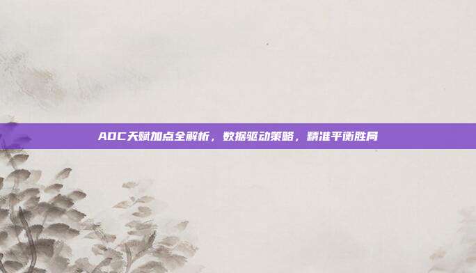 ADC天赋加点全解析,数据驱动策略,精准平衡胜局