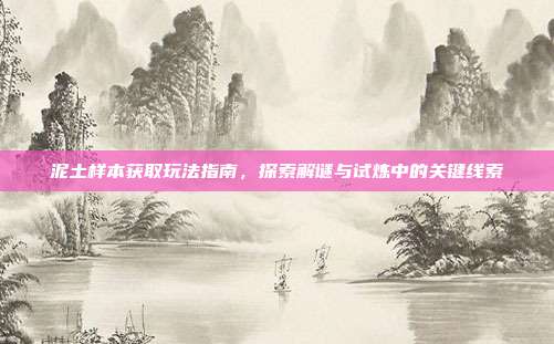 泥土样本获取玩法指南，探索解谜与试炼中的关键线索