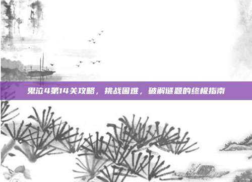 鬼泣4第14关攻略,挑战困难,破解谜题的终极指南