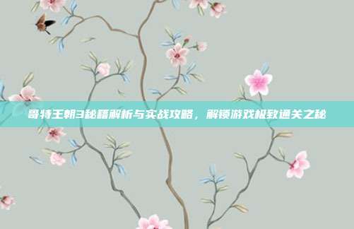 哥特王朝3秘籍解析与实战攻略，解锁游戏极致通关之秘