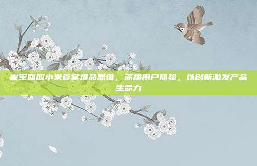 雷军回应小米食堂爆品思维，深耕用户体验，以创新激发产品生命力
