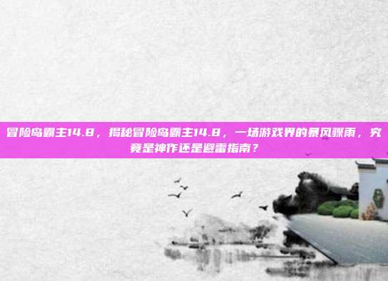 冒险岛霸主14.8，揭秘冒险岛霸主14.8，一场游戏界的暴风骤雨，究竟是神作还是避雷指南？