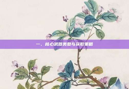 一、核心武器类型与获取策略