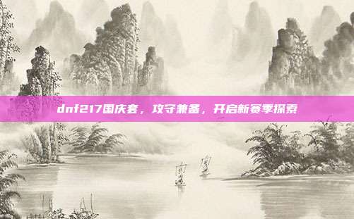 dnf217国庆套,攻守兼备,开启新赛季探索
