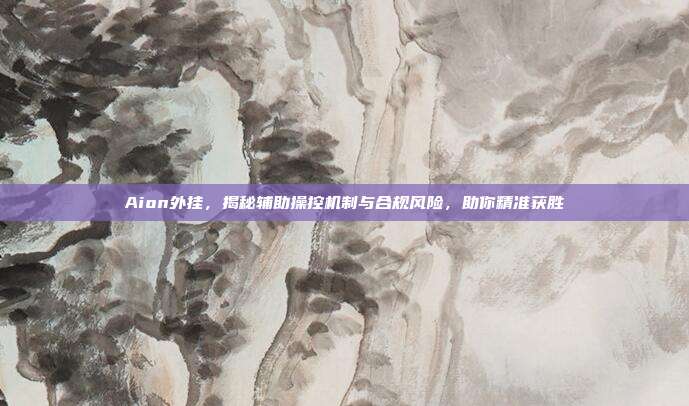 Aion外挂,揭秘辅助操控机制与合规风险,助你精准获胜