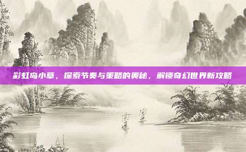 彩虹岛小草，探索节奏与策略的奥秘，解锁奇幻世界新攻略