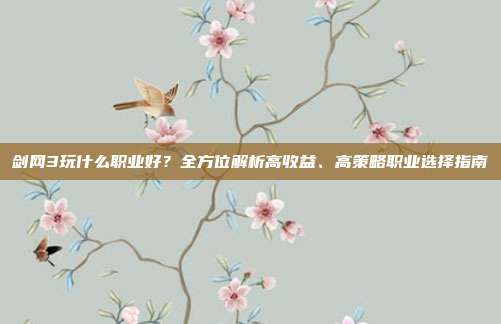 剑网3玩什么职业好?全方位解析高收益、高策略职业选择指南