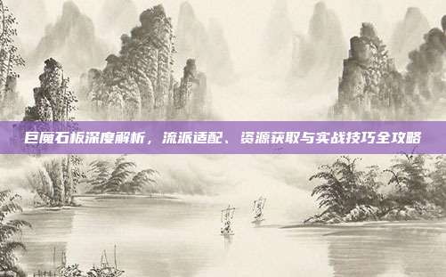 巨魔石板深度解析，流派适配、资源获取与实战技巧全攻略
