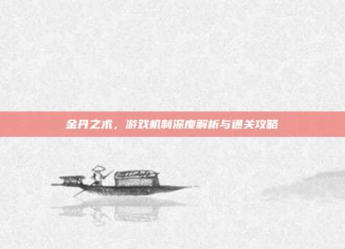 金丹之术,游戏机制深度解析与通关攻略