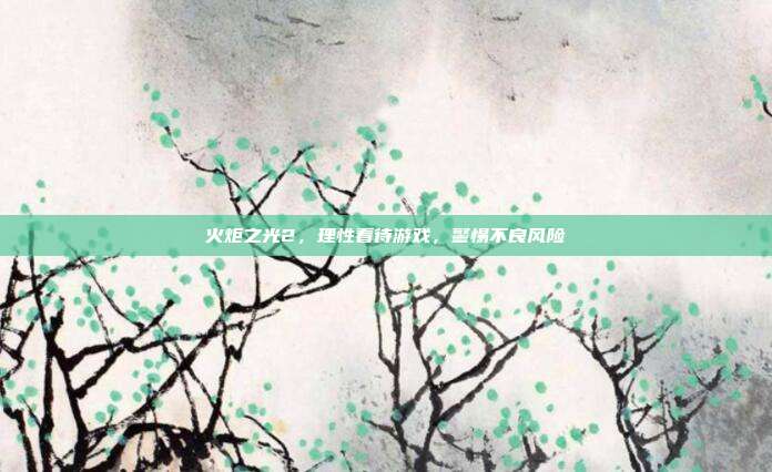 火炬之光2,理性看待游戏,警惕不良风险