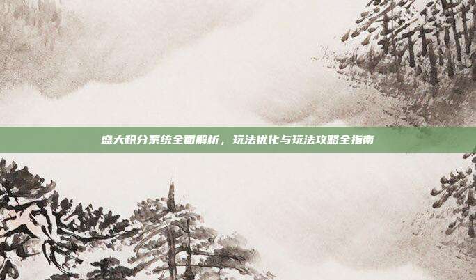 盛大积分系统全面解析，玩法优化与玩法攻略全指南