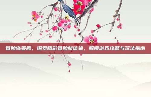 冒险岛多趣，探索精彩冒险新体验，解锁游戏攻略与玩法指南