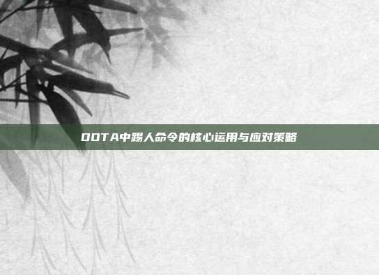 DOTA中踢人命令的核心运用与应对策略