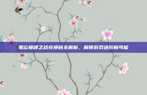 鬼泣巅峰之战兑换码全解析,解锁游戏进阶新可能