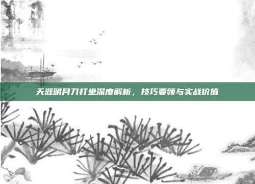 天涯明月刀打坐深度解析，技巧要领与实战价值
