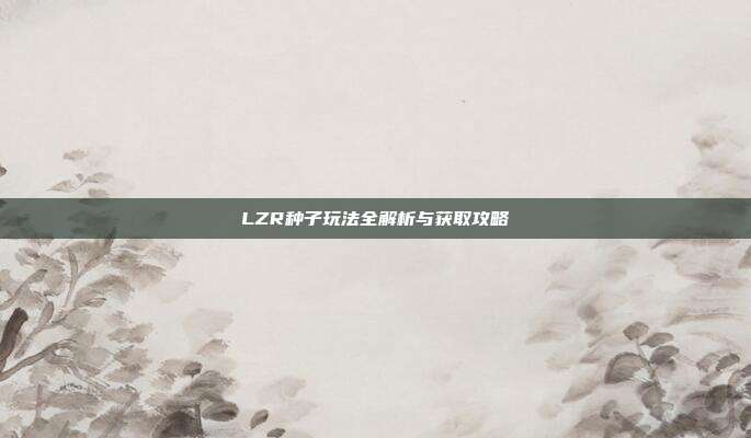 LZR种子玩法全解析与获取攻略