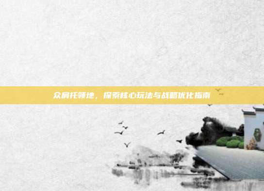 众肩托领地,探索核心玩法与战略优化指南