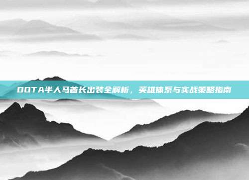DOTA半人马酋长出装全解析,英雄体系与实战策略指南