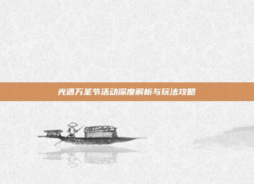 光遇万圣节活动深度解析与玩法攻略