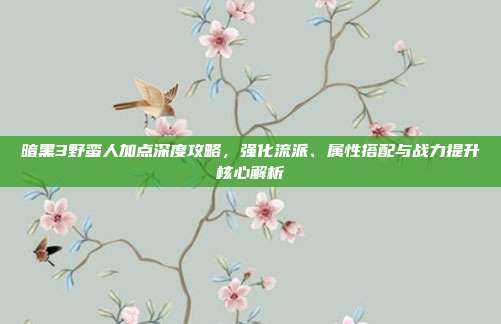 暗黑3野蛮人加点深度攻略,强化流派、属性搭配与战力提升核心解析