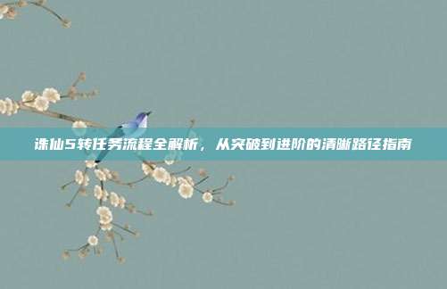 诛仙5转任务流程全解析,从突破到进阶的清晰路径指南