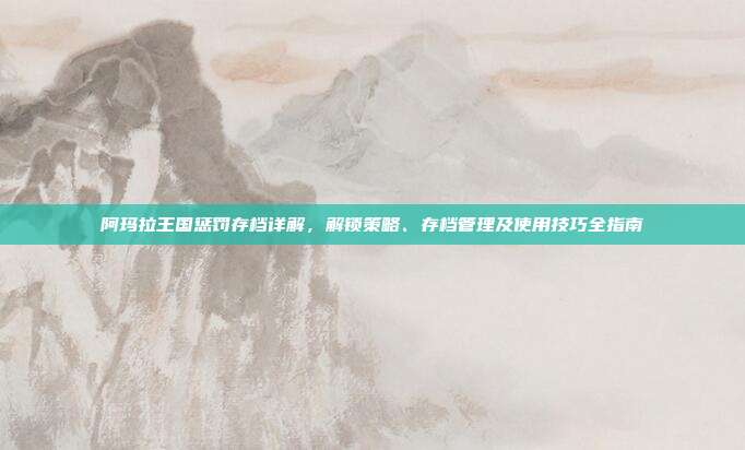 阿玛拉王国惩罚存档详解,解锁策略、存档管理及使用技巧全指南