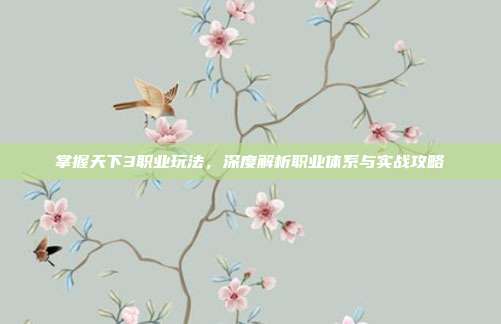 掌握天下3职业玩法,深度解析职业体系与实战攻略